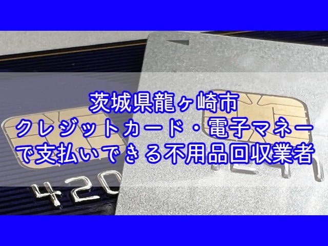 龍ヶ崎市　クレジットカード・電子マネー・キャッシュレス決済ができる不用品回収業者